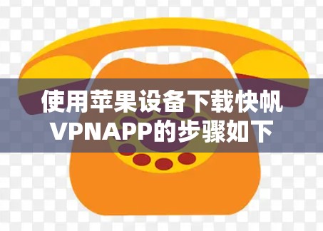 使用苹果设备下载快帆VPNAPP的步骤如下 使用苹果设备下载快帆VPNAPP的步骤如下