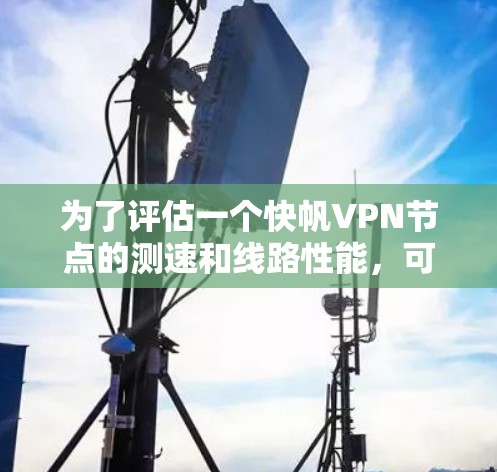 为了评估一个快帆VPN节点的测速和线路性能,可以按照以下步骤进行分析 为了评估一个快帆VPN节点的测速和线路性能,可以按照以下步骤进行分析