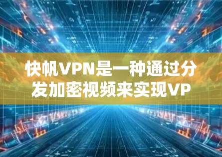 快帆VPN是一种通过分发加密视频来实现VPN服务的软件包分发技术，能够通过低延迟的网络加速视频传输。以下是对快帆VPN的详细分析和步骤建议