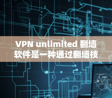 VPN unlimited 翻墙软件是一种通过翻墙技术将国内视频转换到国外的工具,方便用户使用VPN服务。以下是关于该软件的详细信息 VPN unlimited 翻墙软件是一种通过翻墙技术将国内视频转换到国外的工具,方便用户使用VPN服务。以下是关于该软件的详细信息