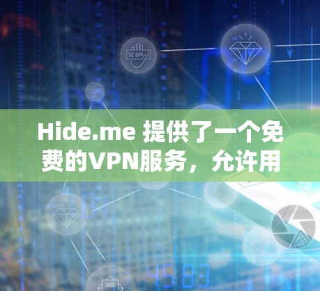 Hide.me 提供了一个免费的VPN服务，允许用户访问国内的互联网，浏览和下载视频内容。以下是关于其功能介绍的详细信息