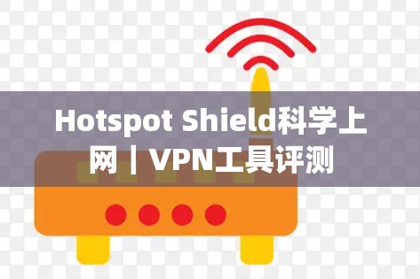Hotspot Shield科学上网｜VPN工具评测