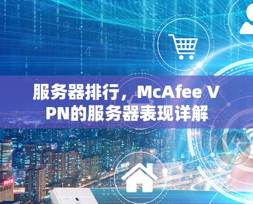 服务器排行,McAfee VPN的服务器表现详解 服务器排行,McAfee VPN的服务器表现详解