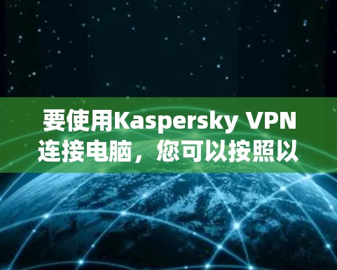 要使用Kaspersky VPN连接电脑，您可以按照以下步骤进行操作