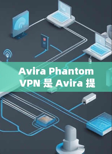 Avira Phantom VPN 是 Avira 提供的最新VPN软件,主要用于VPN服务。以下是关于它的详细信息和如何免费下载的步骤 Avira Phantom VPN 是 Avira 提供的最新VPN软件,主要用于VPN服务。以下是关于它的详细信息和如何免费下载的步骤