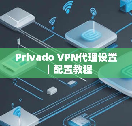 Privado VPN代理设置|配置教程 Privado VPN代理设置|配置教程