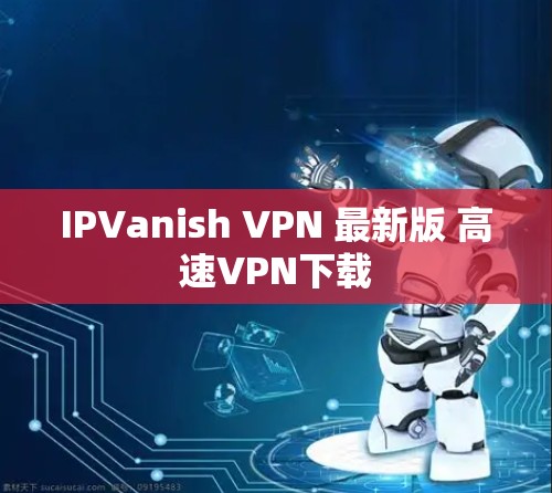 IPVanish VPN 最新版 高速VPN下载