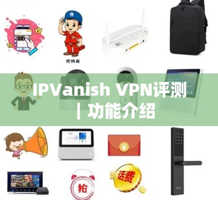 IPVanish VPN评测|功能介绍 IPVanish VPN评测|功能介绍