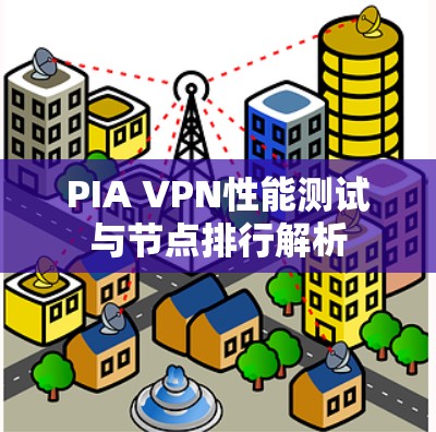 PIA VPN性能测试与节点排行解析