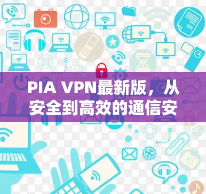 PIA VPN最新版,从安全到高效的通信安全解决方案 PIA VPN最新版,从安全到高效的通信安全解决方案