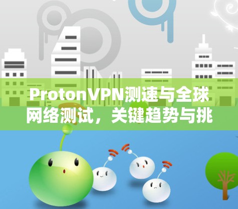 ProtonVPN测速与全球网络测试，关键趋势与挑战