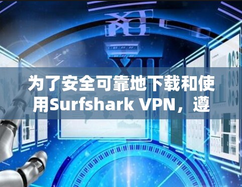 为了安全可靠地下载和使用Surfshark VPN，遵循以下步骤操作
