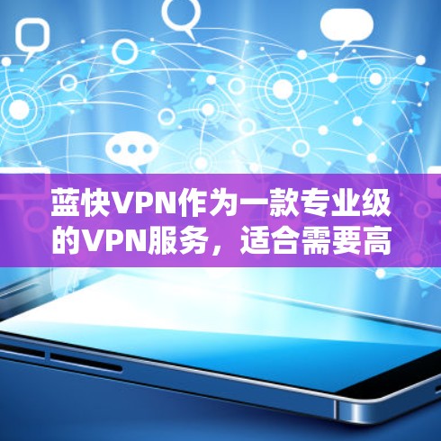 蓝快VPN作为一款专业级的VPN服务,适合需要高安全性和灵活配置的用户。以下是详细的使用步骤和注意事项 蓝快VPN作为一款专业级的VPN服务,适合需要高安全性和灵活配置的用户。以下是详细的使用步骤和注意事项