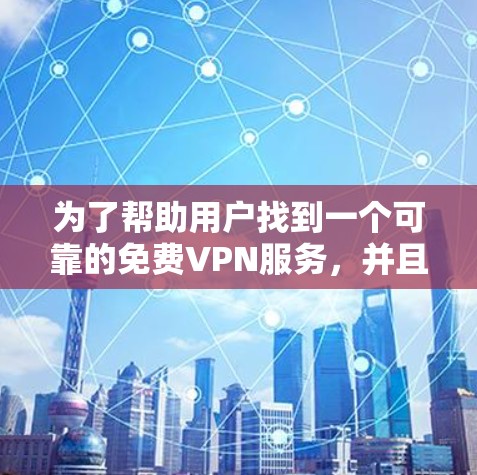 为了帮助用户找到一个可靠的免费VPN服务,并且能够使用可靠的VPN加速器,以下是一个清晰的指南 为了帮助用户找到一个可靠的免费VPN服务,并且能够使用可靠的VPN加速器,以下是一个清晰的指南