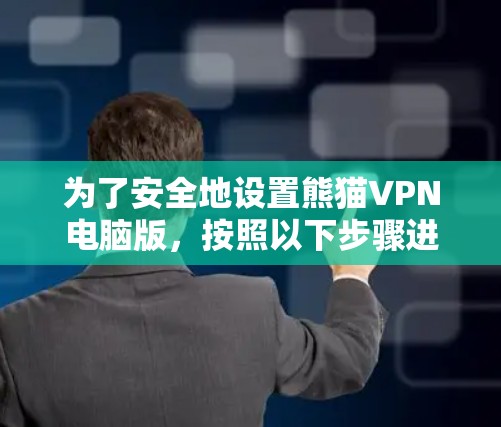 为了安全地设置熊猫VPN电脑版,按照以下步骤进行配置 为了安全地设置熊猫VPN电脑版,按照以下步骤进行配置