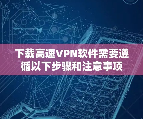 下载高速VPN软件需要遵循以下步骤和注意事项 下载高速VPN软件需要遵循以下步骤和注意事项