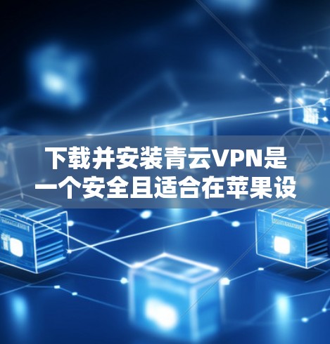 下载并安装青云VPN是一个安全且适合在苹果设备上使用的VPN选择。以下是详细的步骤和建议