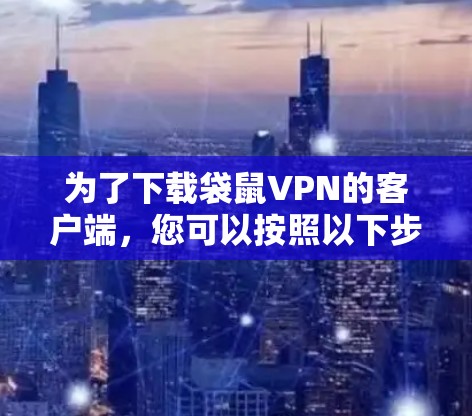 为了下载袋鼠VPN的客户端，您可以按照以下步骤操作
