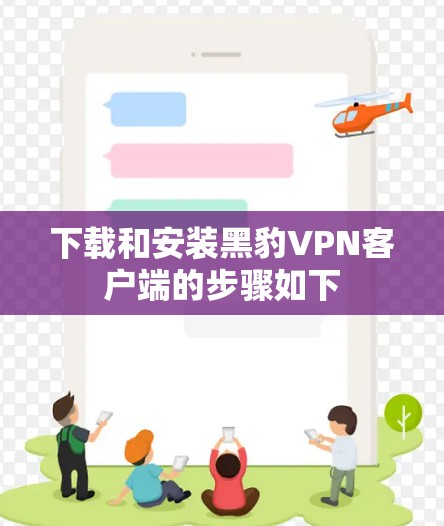 下载和安装黑豹VPN客户端的步骤如下