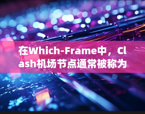 在Which-Frame中,Clash机场节点通常被称为Clash机场节点或Clash airport node。以下是一些推荐的Clash机场节点,旨在提供稳定、可靠且高带宽的连接体验 在Which-Frame中,Clash机场节点通常被称为Clash机场节点或Clash airport node。以下是一些推荐的Clash机场节点,旨在提供稳定、可靠且高带宽的连接体验