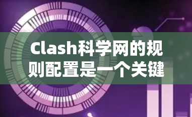 Clash科学网的规则配置是一个关键功能,用于管理网络服务的配置和安全设置。以下是详细的学习过程和步骤 Clash科学网的规则配置是一个关键功能,用于管理网络服务的配置和安全设置。以下是详细的学习过程和步骤