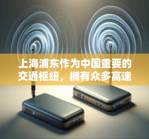 上海浦东作为中国重要的交通枢纽，拥有众多高速铁路和公交线路，方便用户前往周边城市。以下是关于上海浦东的高速线路推荐