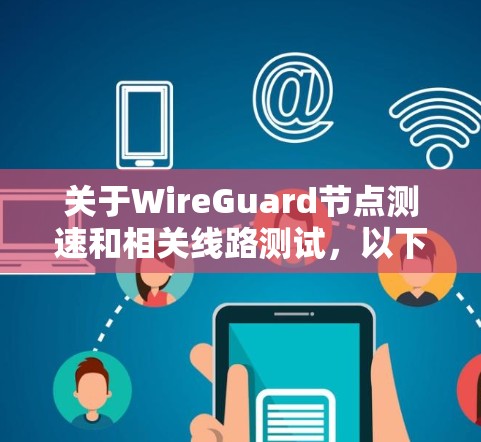 关于WireGuard节点测速和相关线路测试,以下是详细的总结 关于WireGuard节点测速和相关线路测试,以下是详细的总结