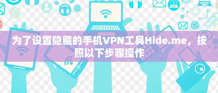 为了设置隐藏的手机VPN工具Hide.me,按照以下步骤操作 为了设置隐藏的手机VPN工具Hide.me,按照以下步骤操作