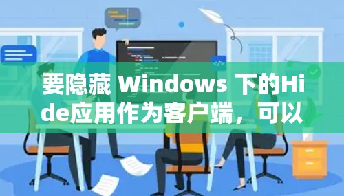 要隐藏 Windows 下的Hide应用作为客户端，可以按照以下步骤操作