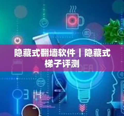 隐藏式翻墙软件|隐藏式梯子评测 隐藏式翻墙软件|隐藏式梯子评测