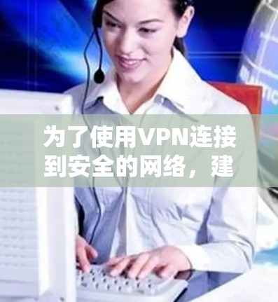 为了使用VPN连接到安全的网络，建议使用以下工具