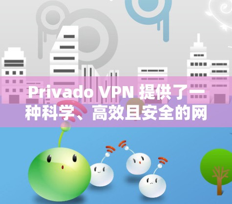 Privado VPN 提供了一种科学、高效且安全的网络接入解决方案,适合在海外访问需要网络接入的网站。以下是一个科学访问Privado VPN服务的海外访问方案 Privado VPN 提供了一种科学、高效且安全的网络接入解决方案,适合在海外访问需要网络接入的网站。以下是一个科学访问Privado VPN服务的海外访问方案