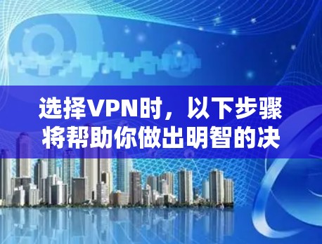 选择VPN时,以下步骤将帮助你做出明智的决定 选择VPN时,以下步骤将帮助你做出明智的决定