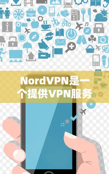 NordVPN是一个提供VPN服务的网站，允许用户访问世界各地的VPN节点。以下是关于NordVPN的入口和下载步骤