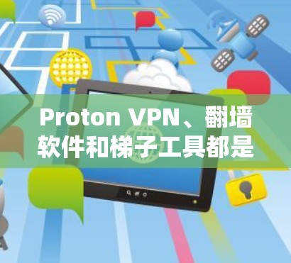 Proton VPN、翻墙软件和梯子工具都是用于管理网络流量的工具，但它们的功能和用途有所不同。以下是对它们的详细分析