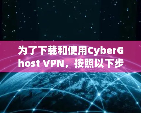 为了下载和使用CyberGhost VPN,按照以下步骤操作 为了下载和使用CyberGhost VPN,按照以下步骤操作