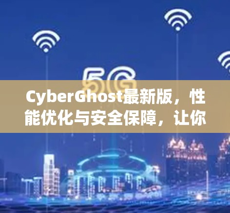 CyberGhost最新版，性能优化与安全保障，让你的游戏体验更上一层楼