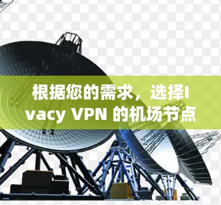 根据您的需求，选择Ivacy VPN 的机场节点时，可以按照以下步骤进行