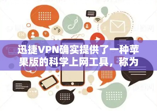 迅捷VPN确实提供了一种苹果版的科学上网工具，称为迅捷VPN。以下是获取其苹果版本的步骤