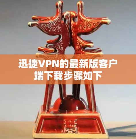 迅捷VPN的最新版客户端下载步骤如下