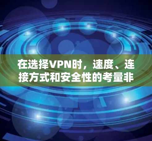 在选择VPN时，速度、连接方式和安全性的考量非常重要。以下是一个基于速度和连接方式的VPN线路排行，供参考
