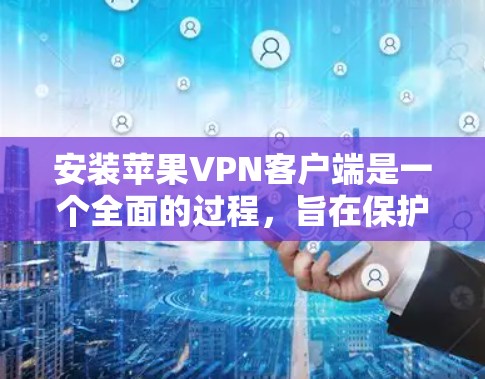 安装苹果VPN客户端是一个全面的过程,旨在保护隐私并提供安全的网络连接。以下是一步步的指南 安装苹果VPN客户端是一个全面的过程,旨在保护隐私并提供安全的网络连接。以下是一步步的指南