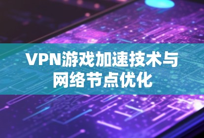 VPN游戏加速技术与网络节点优化