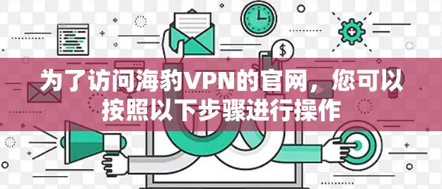 为了访问海豹VPN的官网，您可以按照以下步骤进行操作