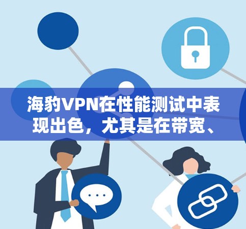 海豹VPN在性能测试中表现出色，尤其是在带宽、连接稳定性以及延迟方面。以下是对其性能的详细分析