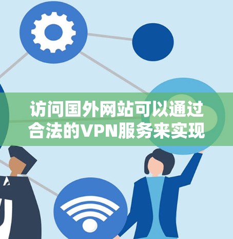 访问国外网站可以通过合法的VPN服务来实现。以下是一些步骤和建议 访问国外网站可以通过合法的VPN服务来实现。以下是一些步骤和建议