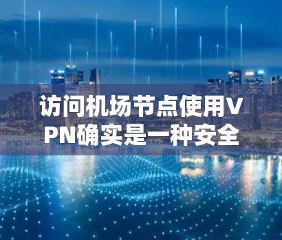 访问机场节点使用VPN确实是一种安全的方式,但需谨慎操作,确保符合当地法律法规和安全规范。以下是对这一途径的详细分析和推荐 访问机场节点使用VPN确实是一种安全的方式,但需谨慎操作,确保符合当地法律法规和安全规范。以下是对这一途径的详细分析和推荐