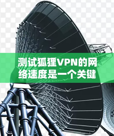 测试狐狸VPN的网络速度是一个关键步骤,它帮助你了解网络的带宽和延迟,确保VPN的安全性和效率。以下是一个详细且清晰的步骤指南 测试狐狸VPN的网络速度是一个关键步骤,它帮助你了解网络的带宽和延迟,确保VPN的安全性和效率。以下是一个详细且清晰的步骤指南