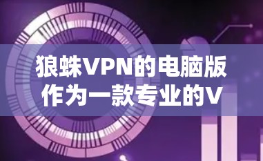 狼蛛VPN的电脑版作为一款专业的VPN服务，适合多种使用场景。以下是对狼蛛VPN电脑版的详细分析和推荐