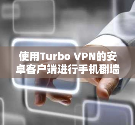使用Turbo VPN的安卓客户端进行手机翻墙,可以提供高效、安全的解决方案。以下是详细的步骤指南 使用Turbo VPN的安卓客户端进行手机翻墙,可以提供高效、安全的解决方案。以下是详细的步骤指南
